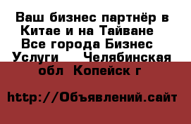 Ваш бизнес-партнёр в Китае и на Тайване - Все города Бизнес » Услуги   . Челябинская обл.,Копейск г.